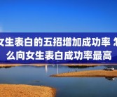女生表白的五招增加成功率 怎么向女生表白成功率最高