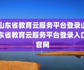 山东省教育云服务平台登录山东省教育云服务平台登录入口官网
