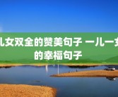 儿女双全的赞美句子 一儿一女的幸福句子 