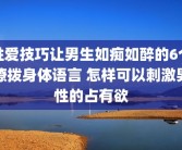 性爱技巧让男生如痴如醉的6个撩拨身体语言 怎样可以刺激男性的占有欲