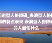 回避型人格障碍_表演型人格障碍的特点表现 表演型人格障碍的人最怕什么