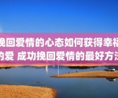 挽回爱情的心态如何获得幸福的爱 成功挽回爱情的最好方法