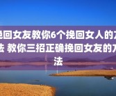 挽回女友教你6个挽回女人的方法 教你三招正确挽回女友的方法