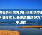 夫妻性生活技巧让性生活变的不同寻常 让夫妻越来越好九个小动作