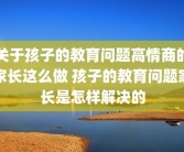 关于孩子的教育问题高情商的家长这么做 孩子的教育问题家长是怎样解决的