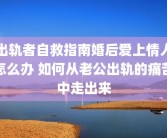 出轨者自救指南婚后爱上情人怎么办 如何从老公出轨的痛苦中走出来