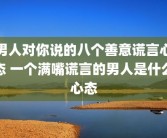 男人对你说的八个善意谎言心态 一个满嘴谎言的男人是什么心态