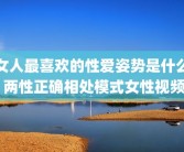 女人最喜欢的性爱姿势是什么 两性正确相处模式女性视频