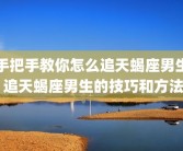 手把手教你怎么追天蝎座男生 追天蝎座男生的技巧和方法