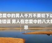 恋爱中的男人千万不要犯下这些错误 男人在恋爱中的八大禁忌