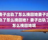 妻子出轨了怎么挽回她妻子出轨了怎么挽回她？妻子出轨了怎么挽回她呢