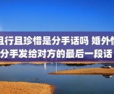 且行且珍惜是分手话吗 婚外情分手发给对方的最后一段话 