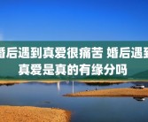 婚后遇到真爱很痛苦 婚后遇到真爱是真的有缘分吗 
