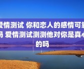 爱情测试 你和恋人的感情可靠吗 爱情测试测测他对你是真心的吗