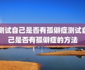 测试自己是否有孤僻症测试自己是否有孤僻症的方法