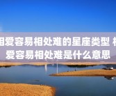 相爱容易相处难的星座类型 相爱容易相处难是什么意思