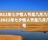 2022年七夕情人节是几月几号?2022年七夕情人节是几月几号