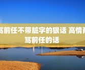 骂前任不带脏字的狠话 高情商骂前任的话 