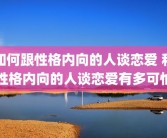 如何跟性格内向的人谈恋爱 和性格内向的人谈恋爱有多可怕