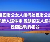 挽回老公女人如何处理老公出轨情人这件事 聪明的女人怎样挽回出轨的老公