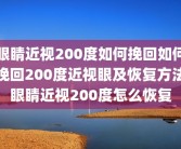 眼睛近视200度如何挽回如何挽回200度近视眼及恢复方法眼睛近视200度怎么恢复