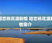 暗恋桃花源剧情 暗恋桃花源剧情简介 
