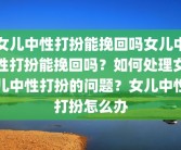 女儿中性打扮能挽回吗女儿中性打扮能挽回吗？如何处理女儿中性打扮的问题？女儿中性打扮怎么办