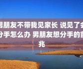 男朋友不带我见家长 说见了会分手怎么办 男朋友想分手的前兆