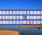 挽回自愈后的前任文案挽回自愈后的前任文案：寻找新的开始挽回自愈后的前任文案短句