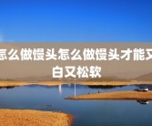 怎么做馒头怎么做馒头才能又白又松软