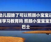 幼儿园除了可以照顾小宝宝还有学习教育吗 照顾小宝宝宝宝巴士