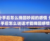 分手后怎么挽回吵闹的感情 分手后怎么说话才能挽回感情