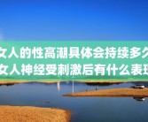 女人的性高潮具体会持续多久 女人神经受刺激后有什么表现