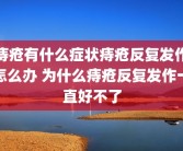 痔疮有什么症状痔疮反复发作怎么办 为什么痔疮反复发作一直好不了