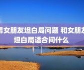 男女朋友坦白局问题 和女朋友坦白局适合问什么 