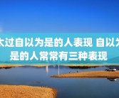 太过自以为是的人表现 自以为是的人常常有三种表现 