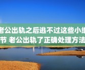 老公出轨之后逃不过这些小细节 老公出轨了正确处理方法