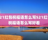 521红包祝福语怎么写521红包祝福语怎么写好看