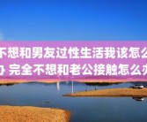 不想和男友过性生活我该怎么办 完全不想和老公接触怎么办
