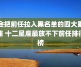 会把前任拉入黑名单的四大星座 十二星座最放不下前任排行榜