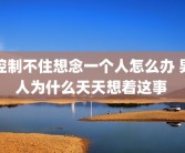 控制不住想念一个人怎么办 男人为什么天天想着这事 