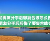 和男友分手后想复合该怎么做 男友分手后后悔了要复合咋办