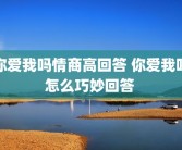 你爱我吗情商高回答 你爱我吗怎么巧妙回答 