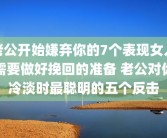 老公开始嫌弃你的7个表现女人需要做好挽回的准备 老公对你冷淡时最聪明的五个反击