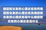 挽回前女友的心理状态如何挽回前女友的心理状态及挽回前女友的心理状态是什么挽回前女友的心理状态是什么