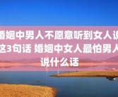 婚姻中男人不愿意听到女人说这3句话 婚姻中女人最怕男人说什么话