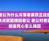 老公为什么冷落老婆改正这些缺点就能挽回老公 老公对老婆彻底死心怎么挽回