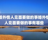 婚外情人见面要做的事婚外情人见面要做的事有哪些