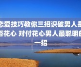 恋爱技巧教你三招识破男人是否花心 对付花心男人最聪明的一招