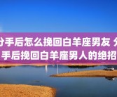 分手后怎么挽回白羊座男友 分手后挽回白羊座男人的绝招